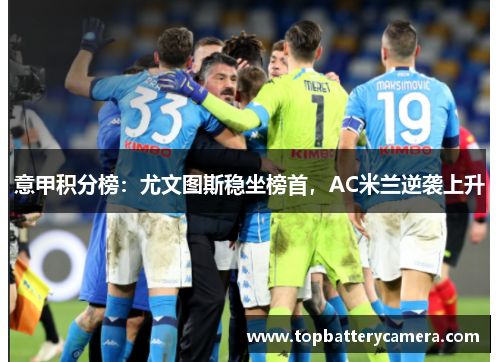 意甲积分榜：尤文图斯稳坐榜首，AC米兰逆袭上升