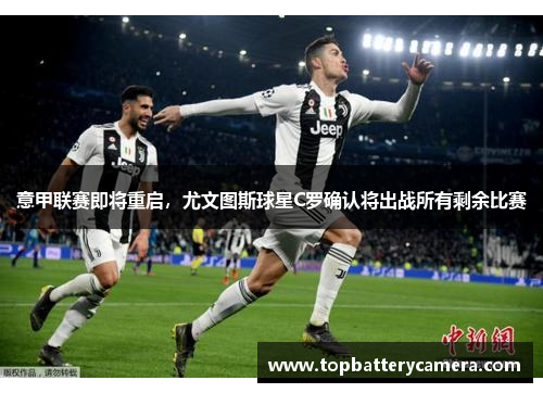意甲联赛即将重启，尤文图斯球星C罗确认将出战所有剩余比赛