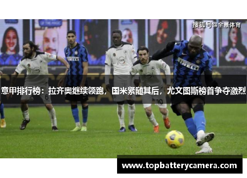 意甲排行榜：拉齐奥继续领跑，国米紧随其后，尤文图斯榜首争夺激烈