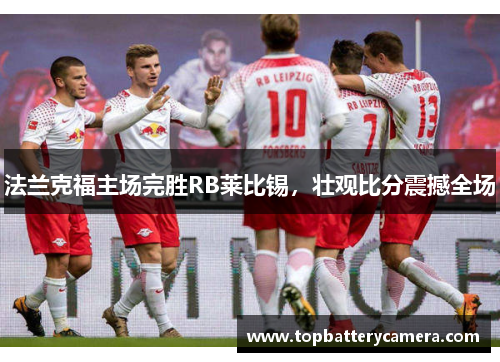 法兰克福主场完胜RB莱比锡，壮观比分震撼全场