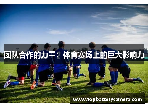 团队合作的力量：体育赛场上的巨大影响力