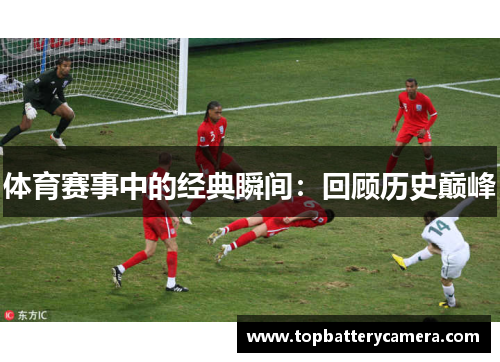 体育赛事中的经典瞬间：回顾历史巅峰