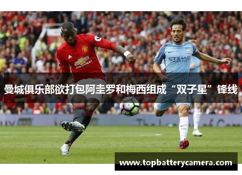 曼城俱乐部欲打包阿圭罗和梅西组成“双子星”锋线