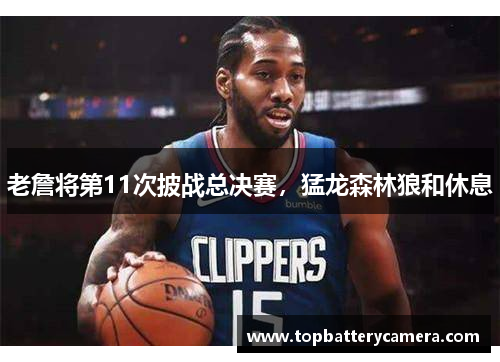 老詹将第11次披战总决赛，猛龙森林狼和休息
