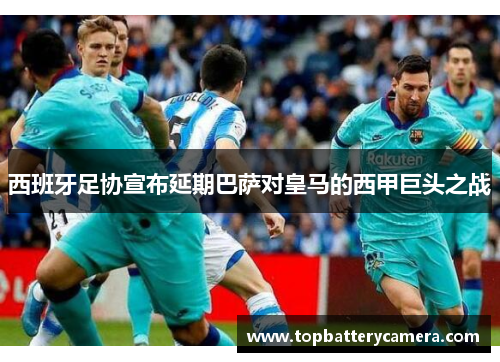 西班牙足协宣布延期巴萨对皇马的西甲巨头之战