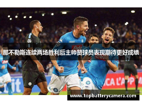 那不勒斯连续两场胜利后主帅赞球员表现期待更好成绩