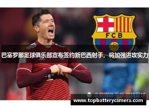 巴塞罗那足球俱乐部宣布签约新巴西射手，将加强进攻实力