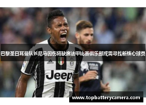巴黎圣日耳曼队长尼马因伤将缺席法甲比赛俱乐部或需寻找新核心球员