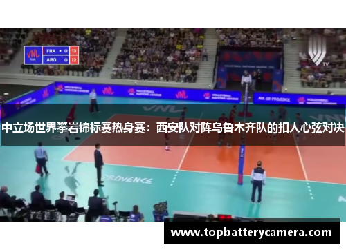 中立场世界攀岩锦标赛热身赛：西安队对阵乌鲁木齐队的扣人心弦对决