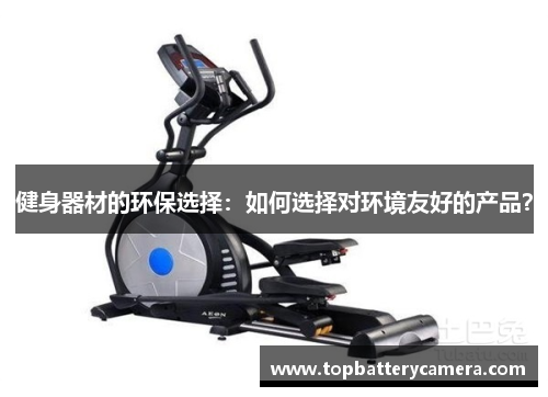 健身器材的环保选择：如何选择对环境友好的产品？