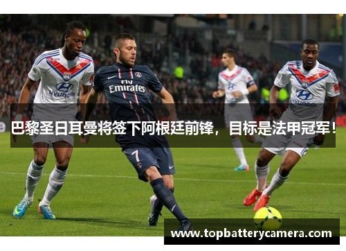巴黎圣日耳曼将签下阿根廷前锋，目标是法甲冠军！
