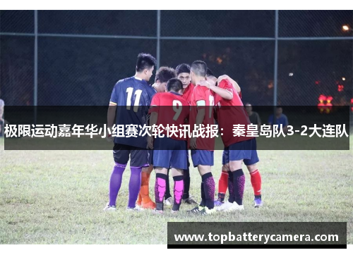 极限运动嘉年华小组赛次轮快讯战报：秦皇岛队3-2大连队