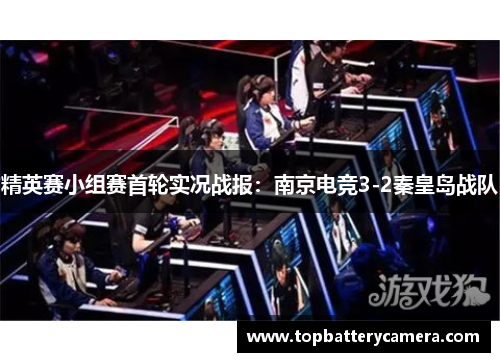 精英赛小组赛首轮实况战报：南京电竞3-2秦皇岛战队