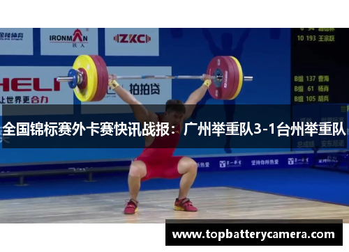 全国锦标赛外卡赛快讯战报：广州举重队3-1台州举重队