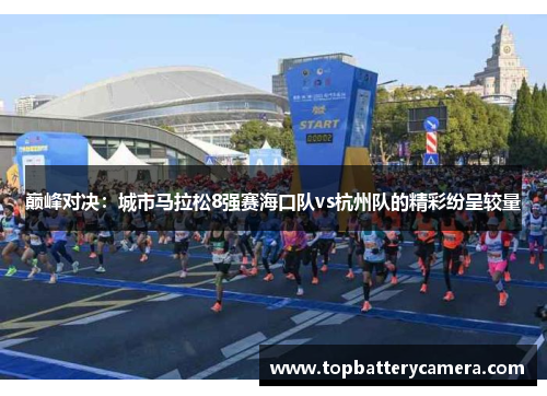 巅峰对决：城市马拉松8强赛海口队vs杭州队的精彩纷呈较量